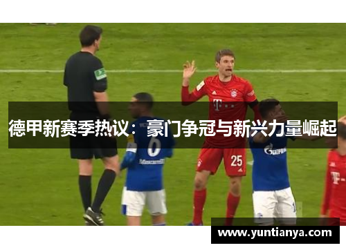 德甲新赛季热议：豪门争冠与新兴力量崛起